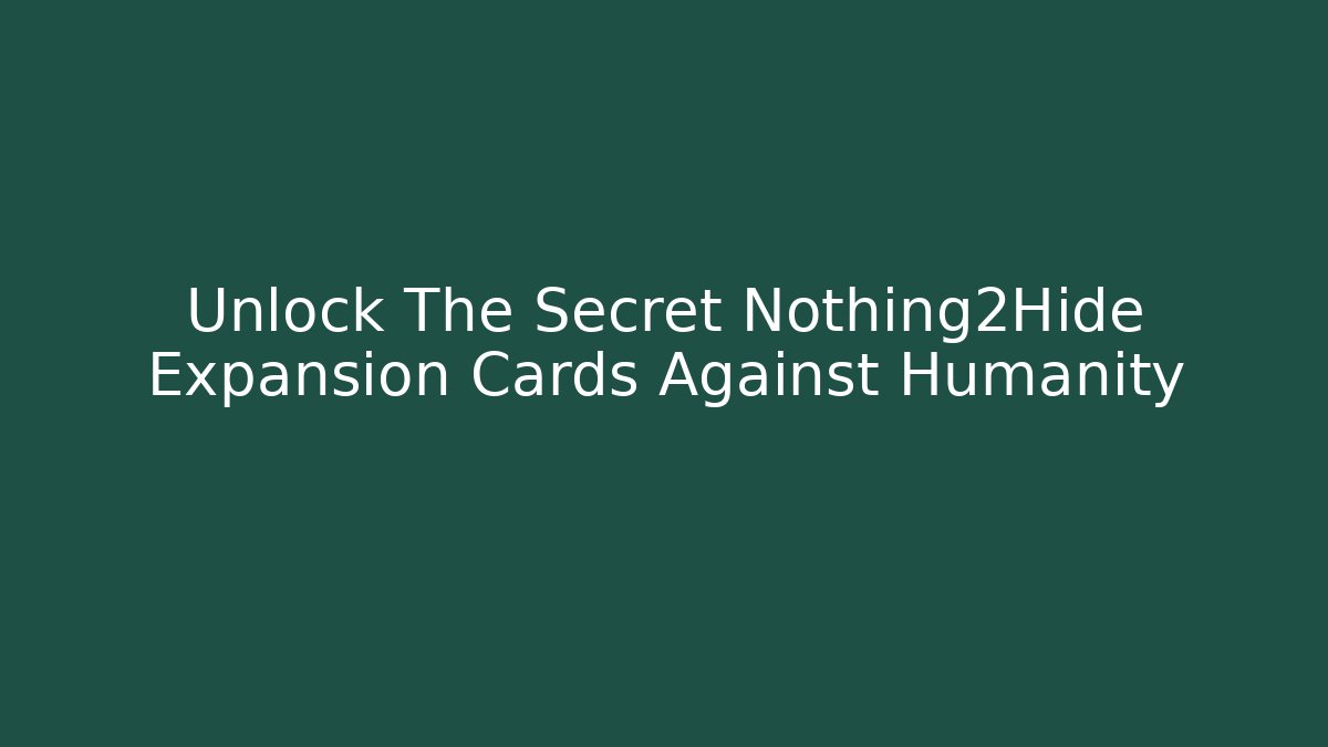 Unlock The Secret Nothing2Hide Expansion Cards Against Humanity