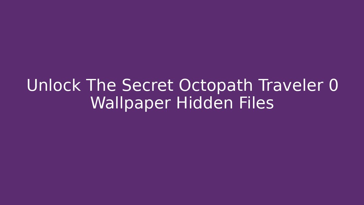 Unlock The Secret Octopath Traveler 0 Wallpaper Hidden Files - Critter Realm