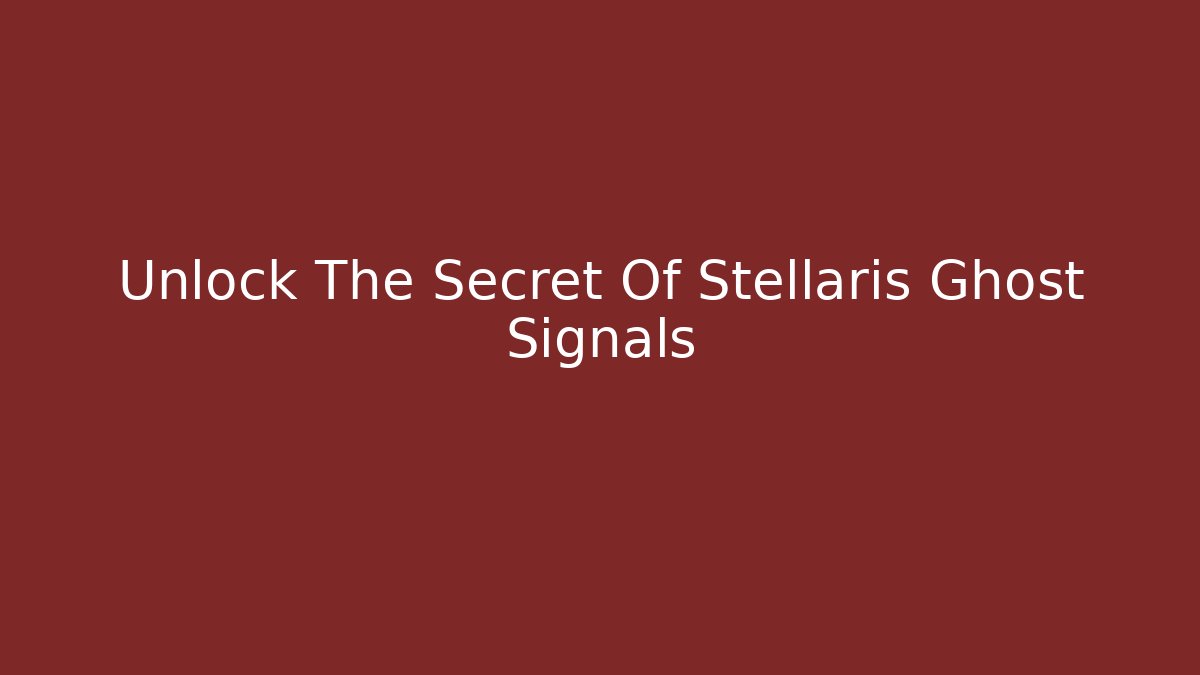 Unlock The Secret Of Stellaris Ghost Signals