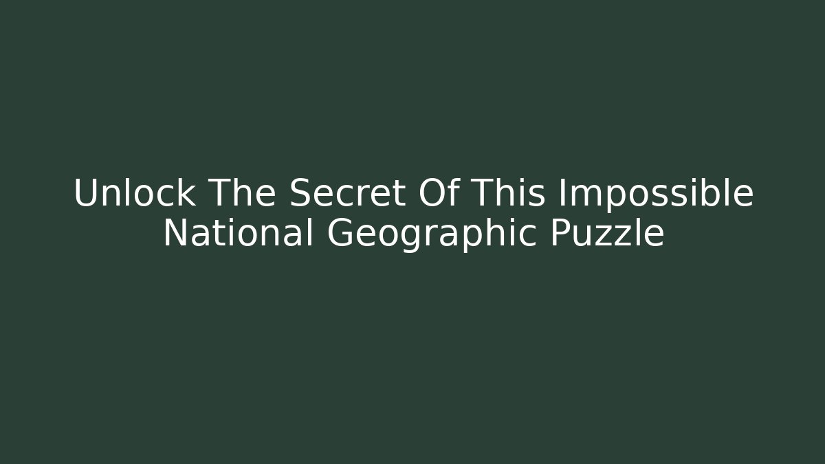 Unlock The Secret Of This Impossible National Geographic Puzzle