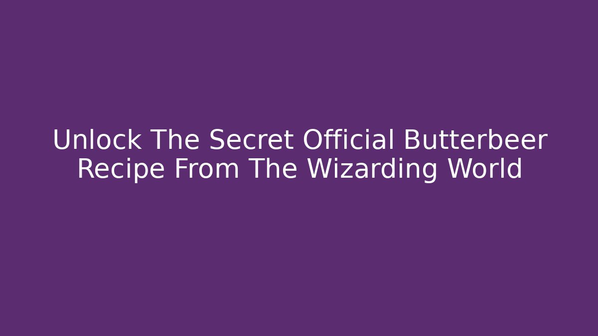 Unlock The Secret Official Butterbeer Recipe From The Wizarding World