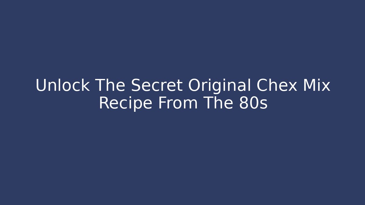 Unlock The Secret Original Chex Mix Recipe From The 80s
