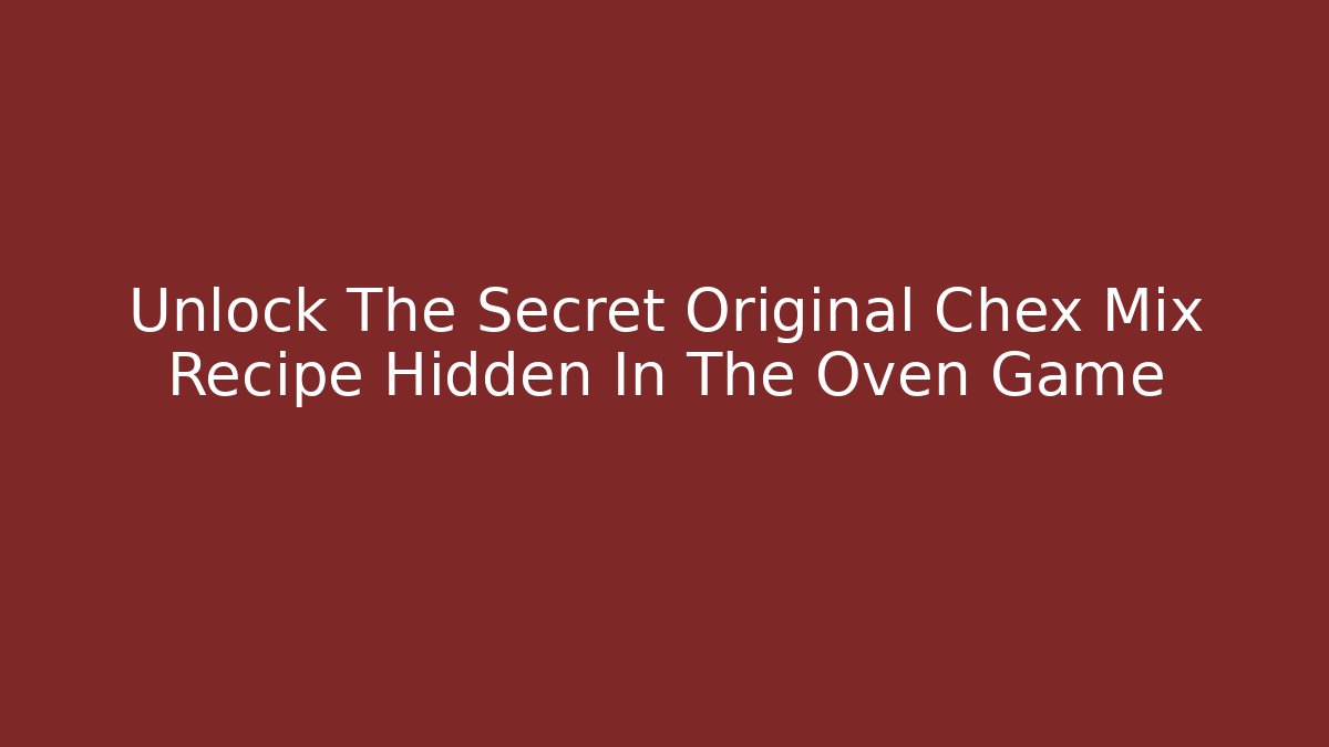 Unlock The Secret Original Chex Mix Recipe Hidden In The Oven Game