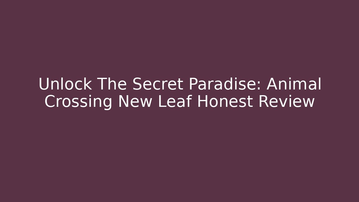 Unlock The Secret Paradise: Animal Crossing New Leaf Honest Review