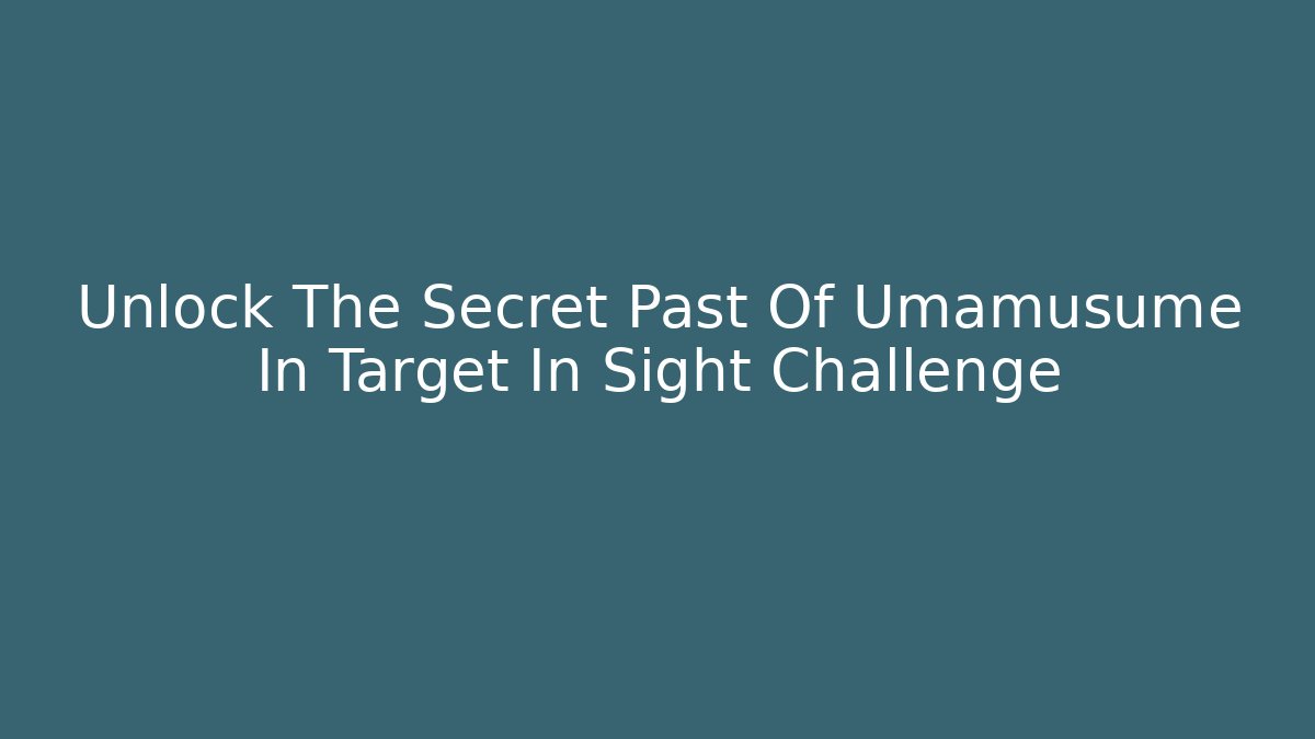 Unlock The Secret Past Of Umamusume In Target In Sight Challenge