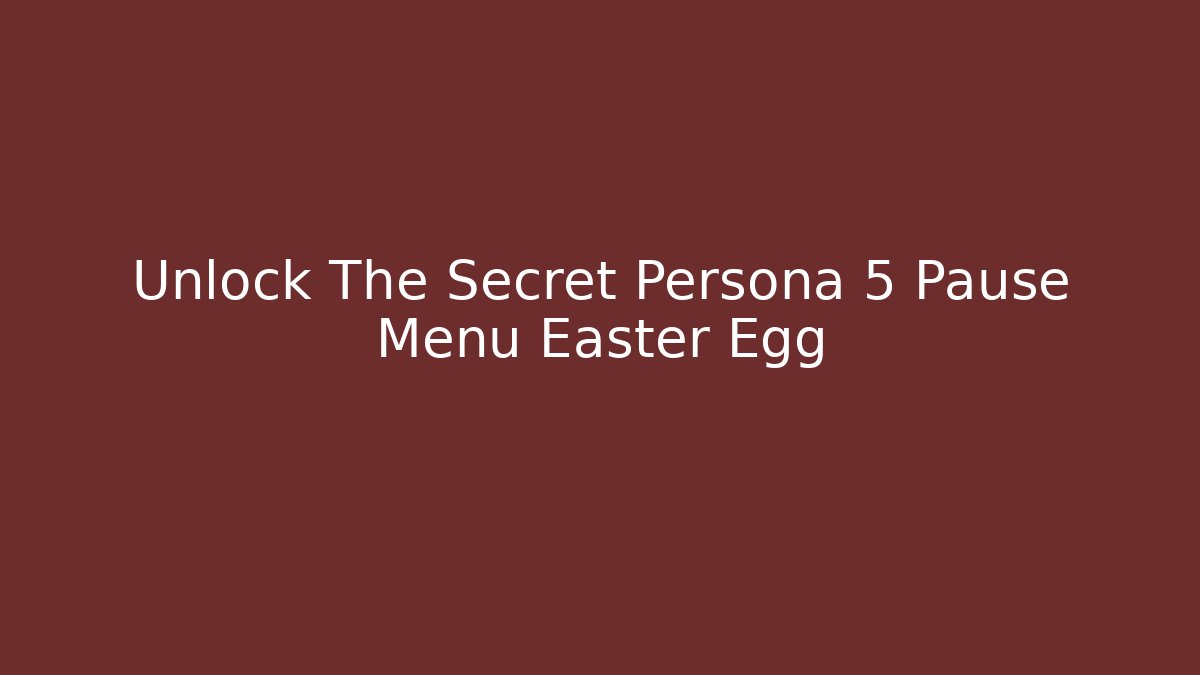 Unlock The Secret Persona 5 Pause Menu Easter Egg