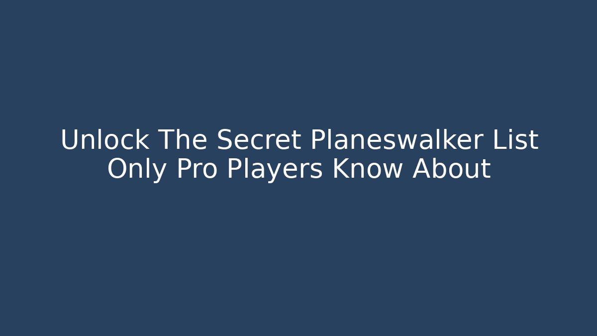 Unlock The Secret Planeswalker List Only Pro Players Know About