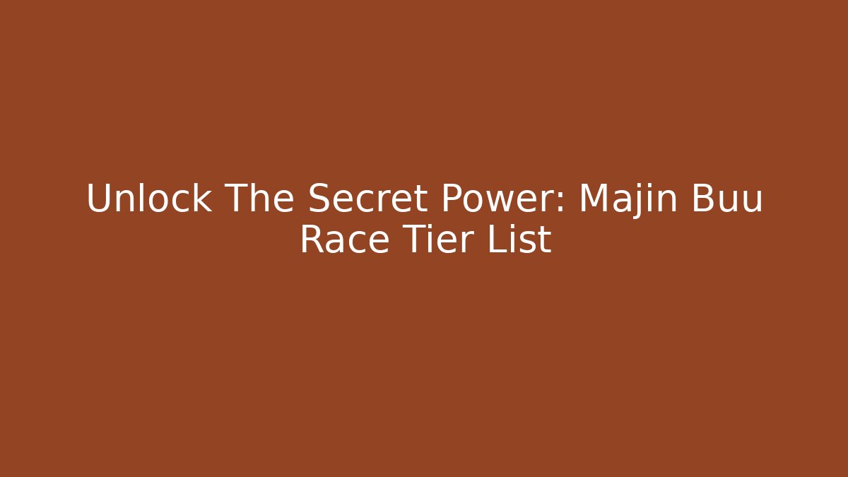 Unlock The Secret Power: Majin Buu Race Tier List