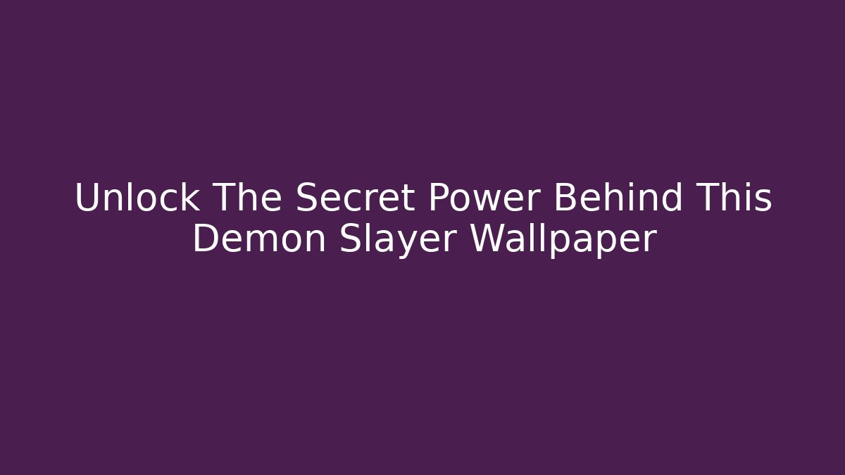 Unlock The Secret Power Behind This Demon Slayer Wallpaper