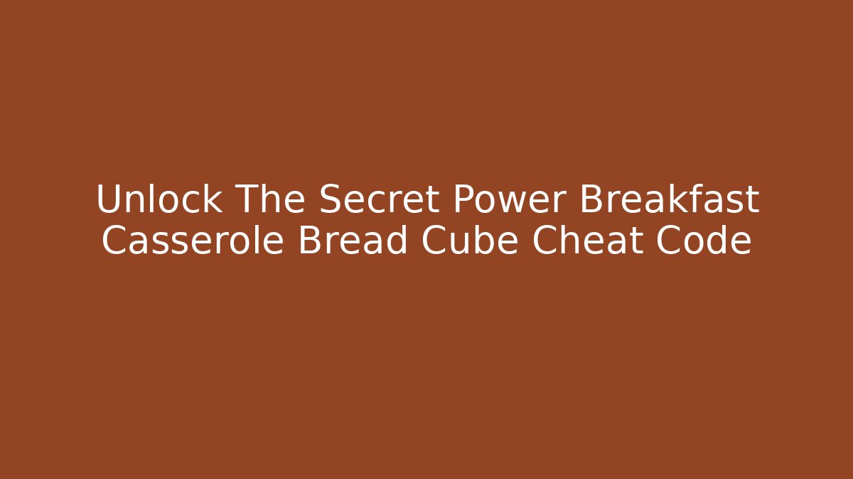 Unlock The Secret Power Breakfast Casserole Bread Cube Cheat Code