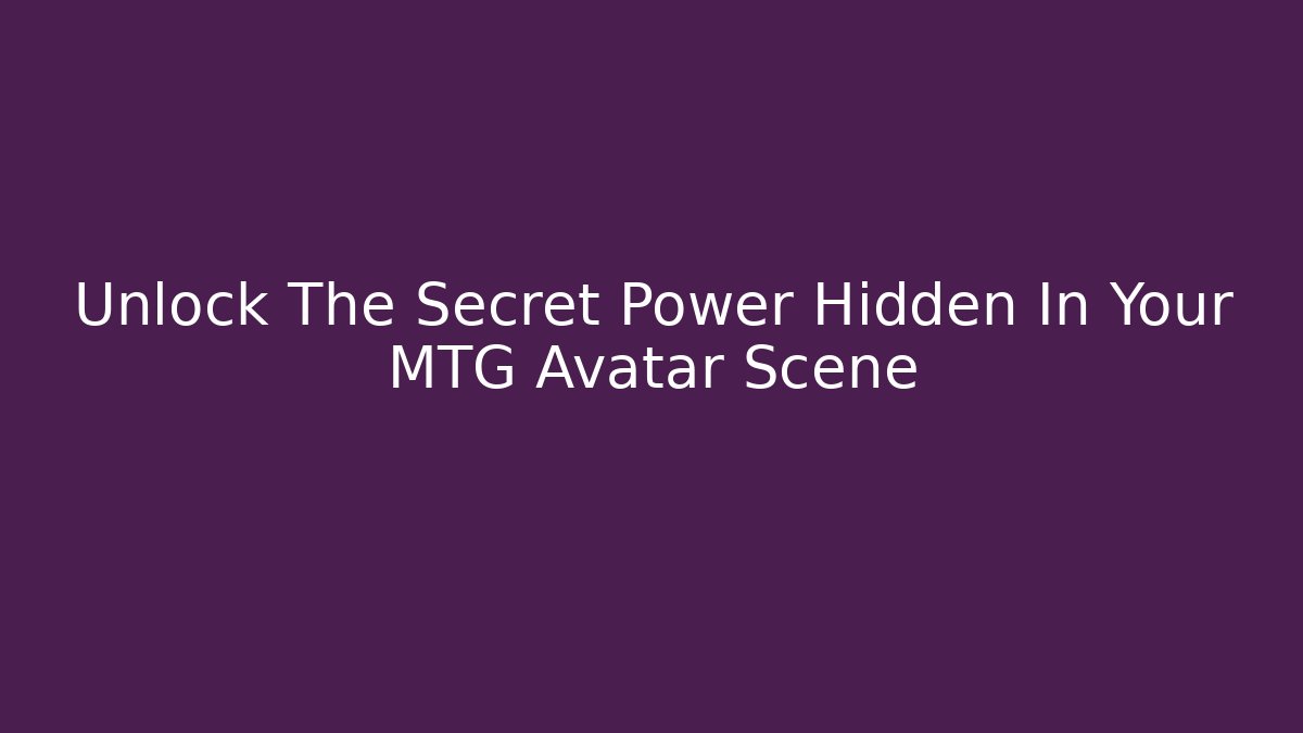 Unlock The Secret Power Hidden In Your MTG Avatar Scene