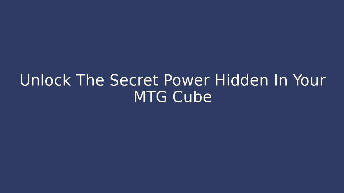 Unlock The Secret Power Hidden In Your MTG Cube