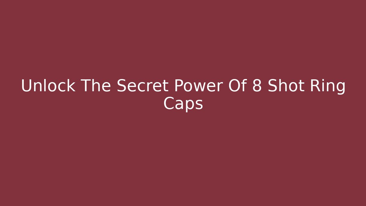 Unlock The Secret Power Of 8 Shot Ring Caps