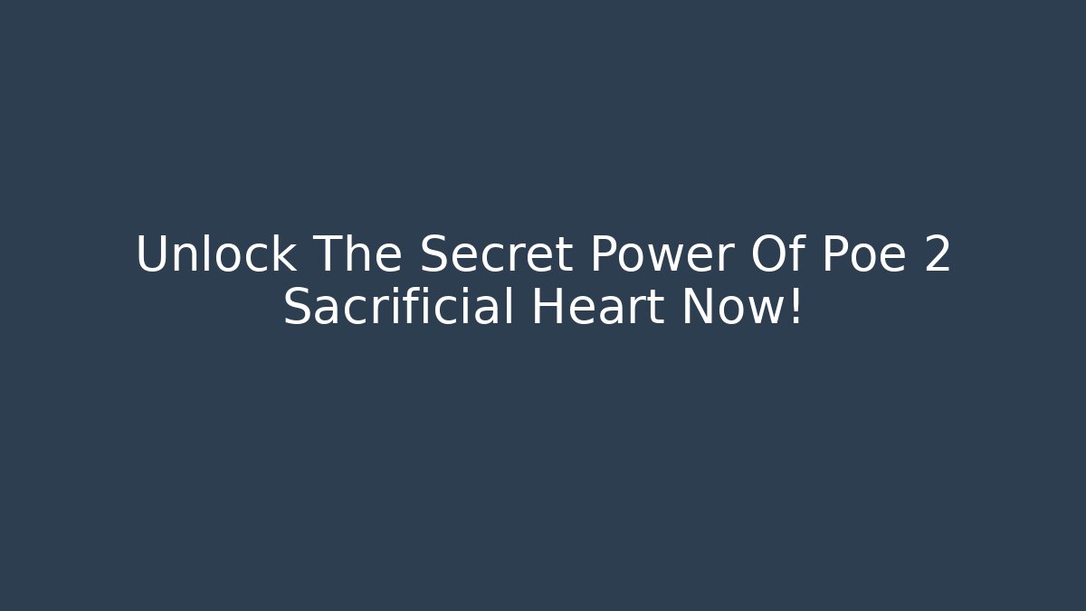 Unlock The Secret Power Of Poe 2 Sacrificial Heart Now!