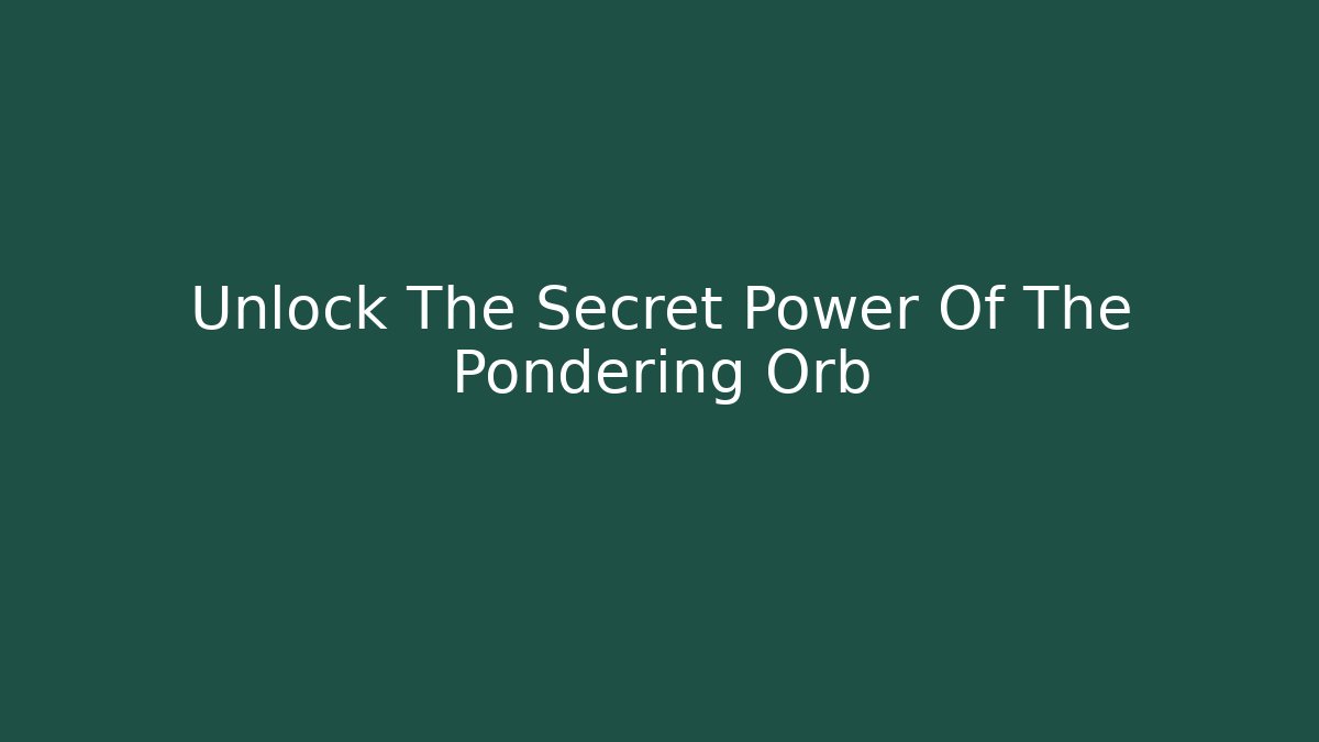 Unlock The Secret Power Of The Pondering Orb