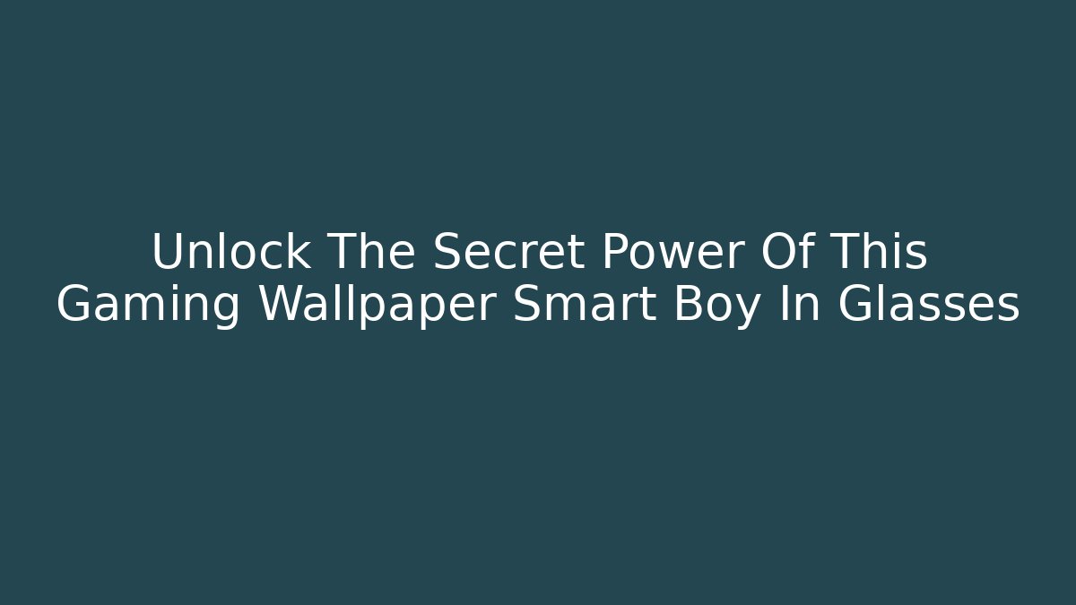 Unlock The Secret Power Of This Gaming Wallpaper Smart Boy In Glasses