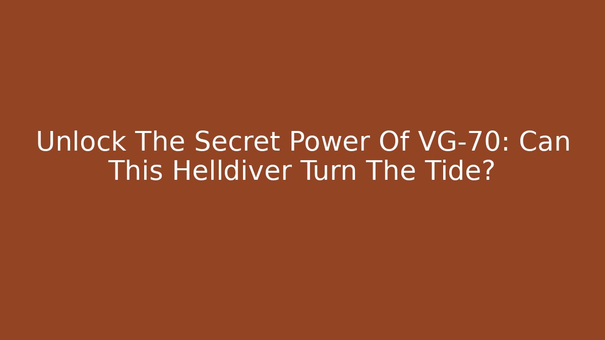 Unlock The Secret Power Of VG-70: Can This Helldiver Turn The Tide?