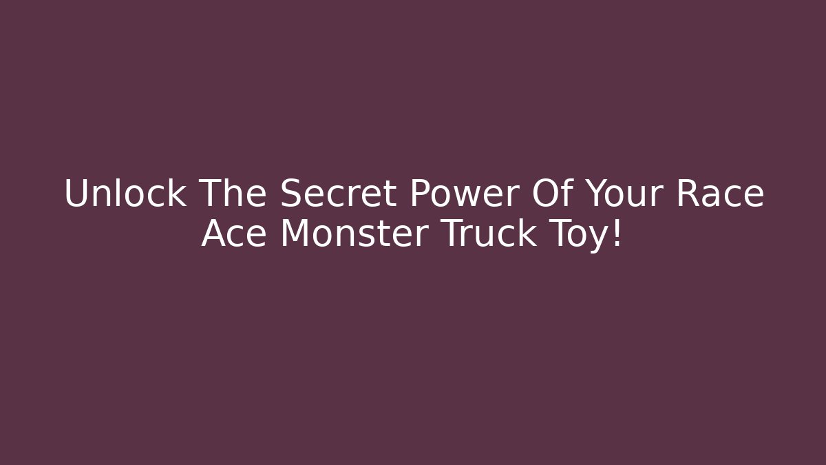 Unlock The Secret Power Of Your Race Ace Monster Truck Toy!