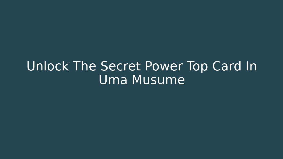 Unlock The Secret Power Top Card In Uma Musume