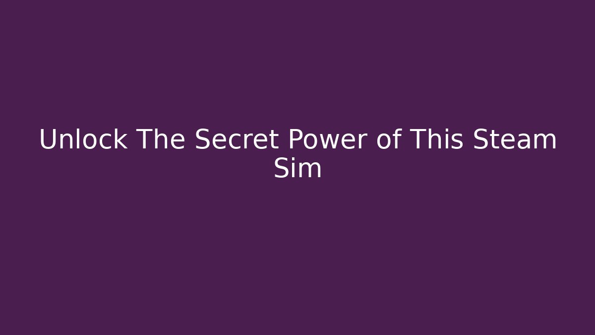 Unlock The Secret Power of This Steam Sim