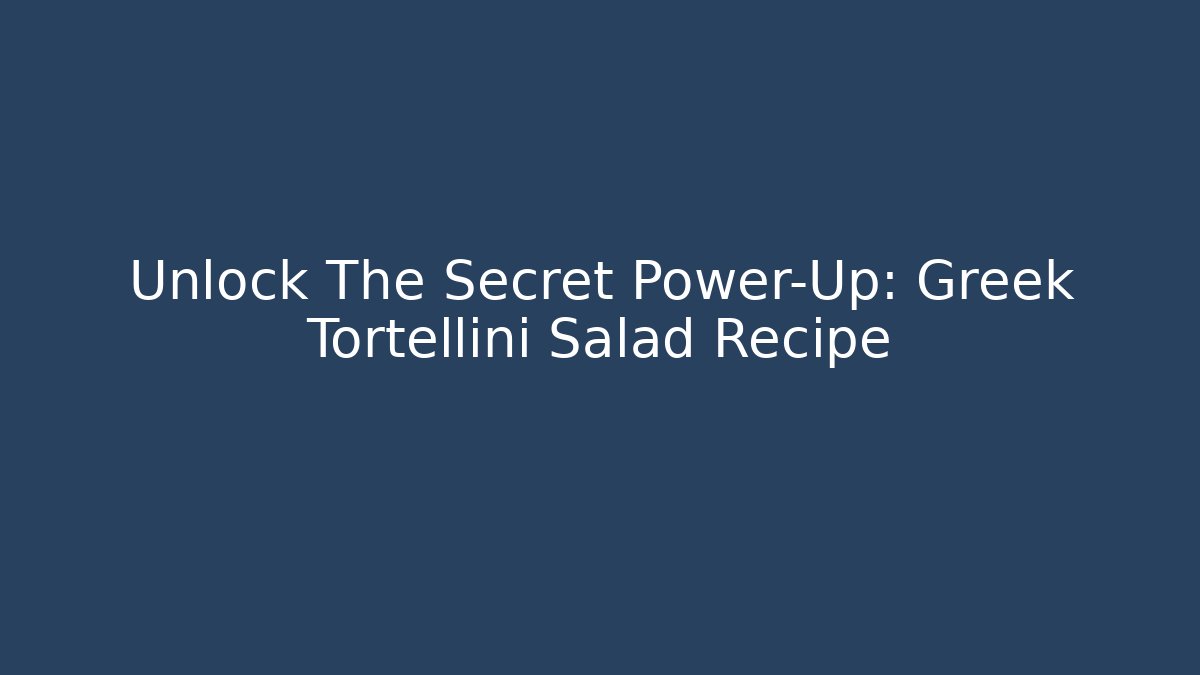 Unlock The Secret Power-Up: Greek Tortellini Salad Recipe