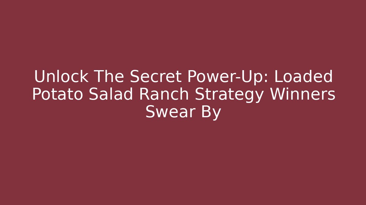 Unlock The Secret Power-Up: Loaded Potato Salad Ranch Strategy Winners Swear By