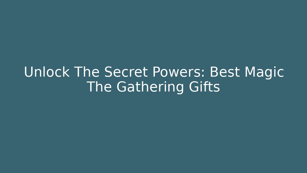 Unlock The Secret Powers: Best Magic The Gathering Gifts - Critter Realm