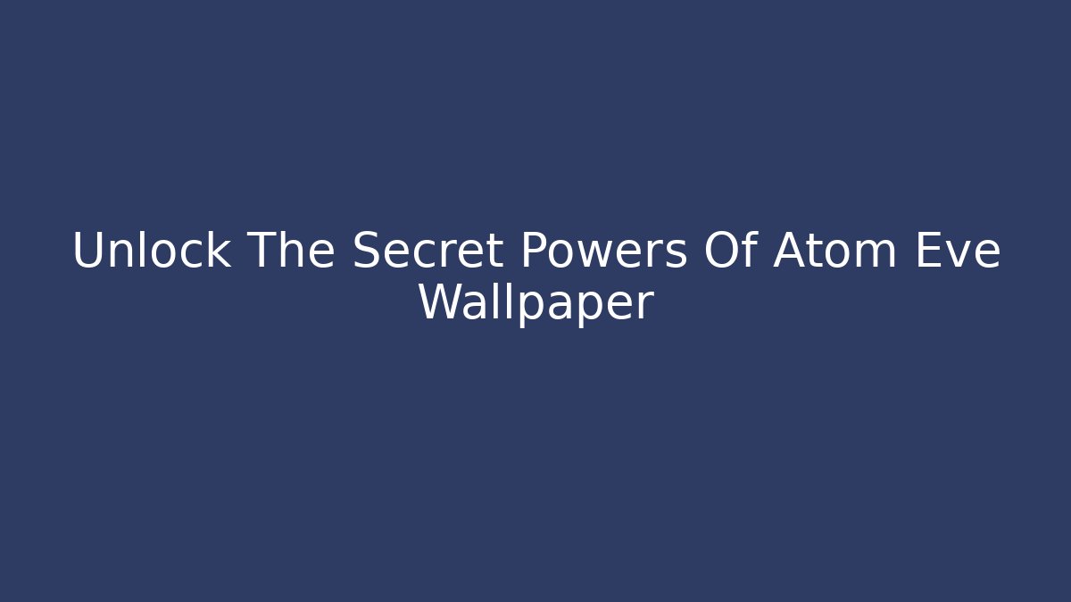 Unlock The Secret Powers Of Atom Eve Wallpaper