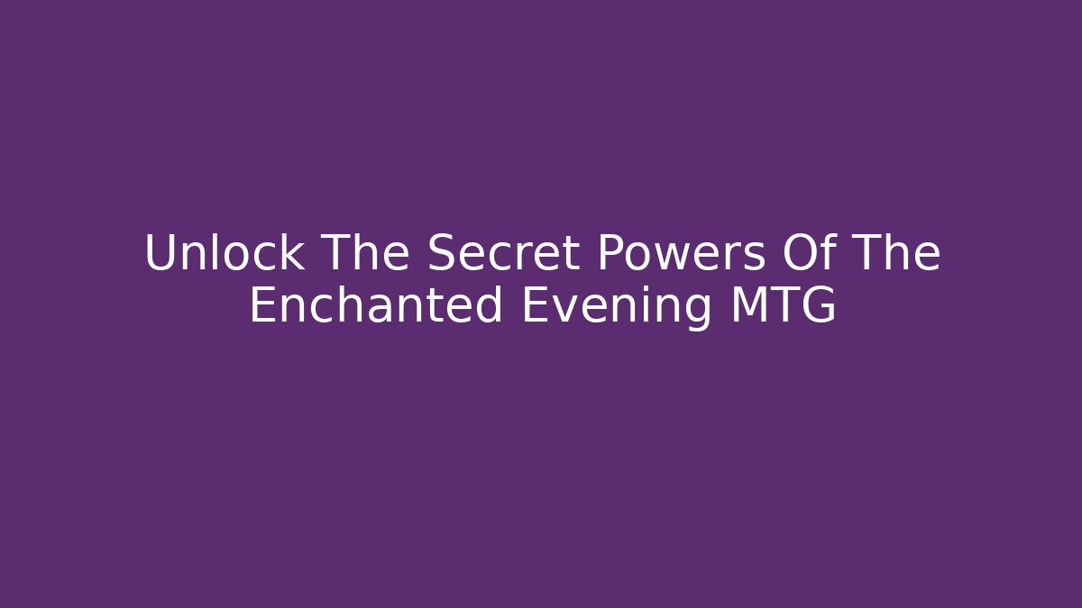Unlock The Secret Powers Of The Enchanted Evening MTG