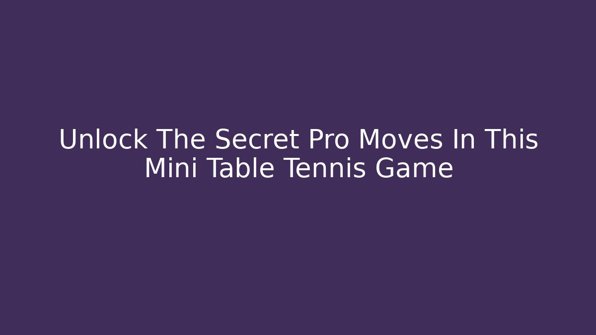 Unlock The Secret Pro Moves In This Mini Table Tennis Game