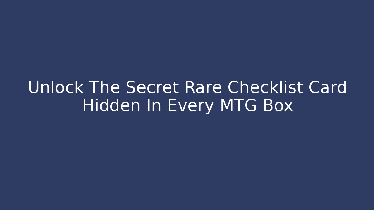Unlock The Secret Rare Checklist Card Hidden In Every MTG Box