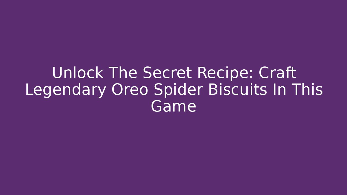 Unlock The Secret Recipe: Craft Legendary Oreo Spider Biscuits In This Game