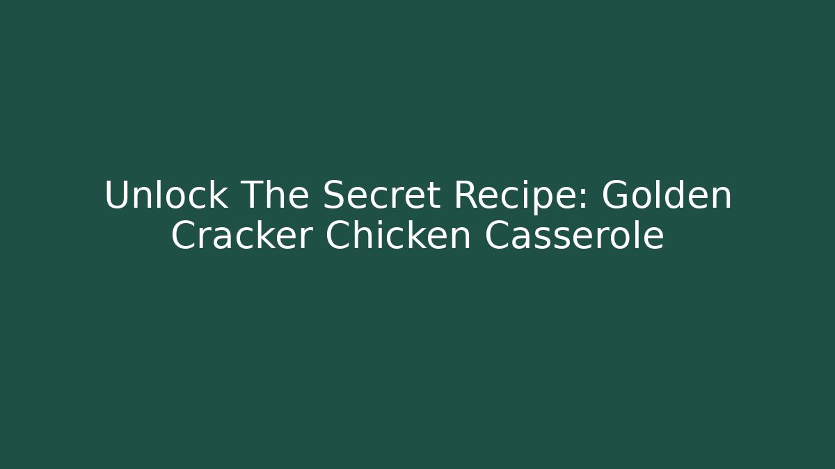 Unlock The Secret Recipe: Golden Cracker Chicken Casserole