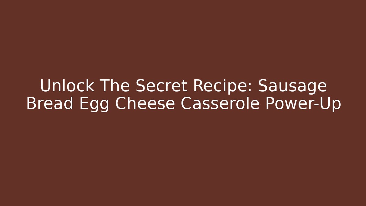 Unlock The Secret Recipe: Sausage Bread Egg Cheese Casserole Power-Up