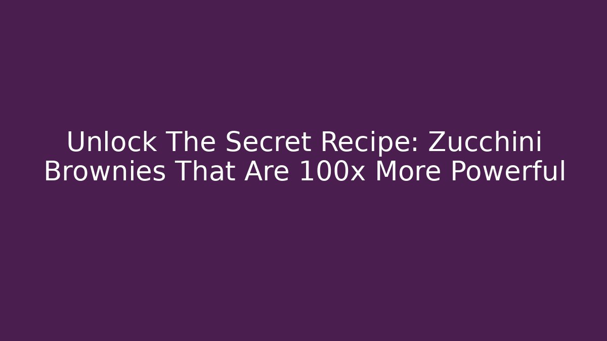 Unlock The Secret Recipe: Zucchini Brownies That Are 100x More Powerful