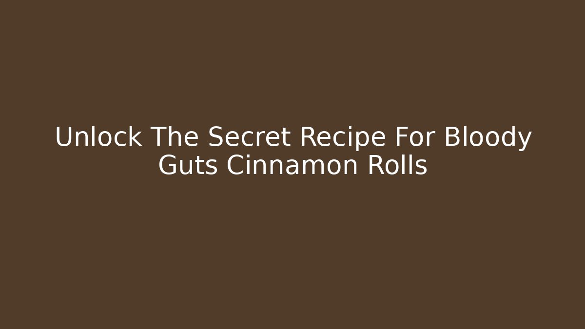 Unlock The Secret Recipe For Bloody Guts Cinnamon Rolls