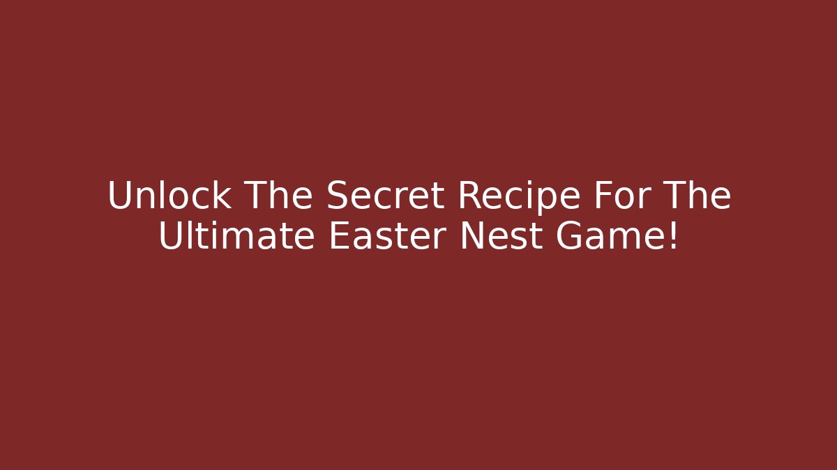 Unlock The Secret Recipe For The Ultimate Easter Nest Game!