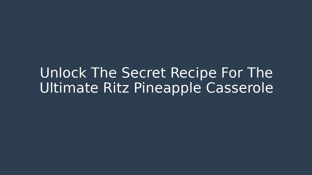Unlock The Secret Recipe For The Ultimate Ritz Pineapple Casserole