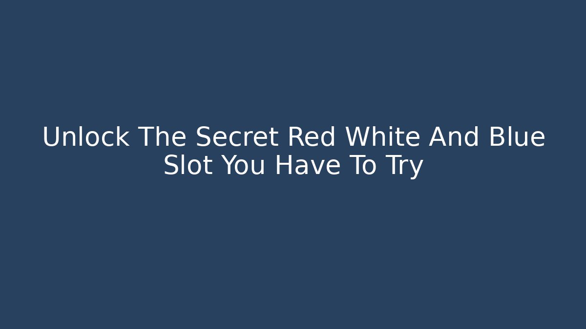 Unlock The Secret Red White And Blue Slot You Have To Try