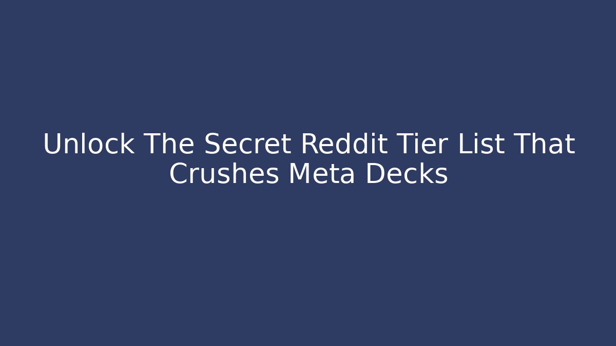 Unlock The Secret Reddit Tier List That Crushes Meta Decks