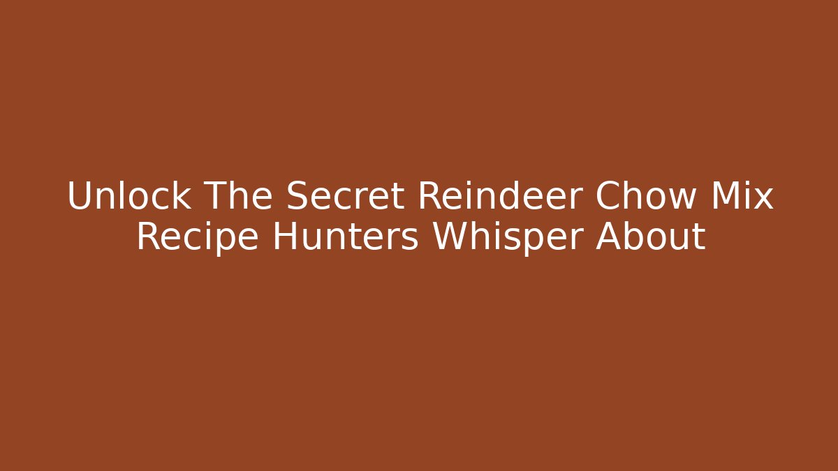 Unlock The Secret Reindeer Chow Mix Recipe Hunters Whisper About