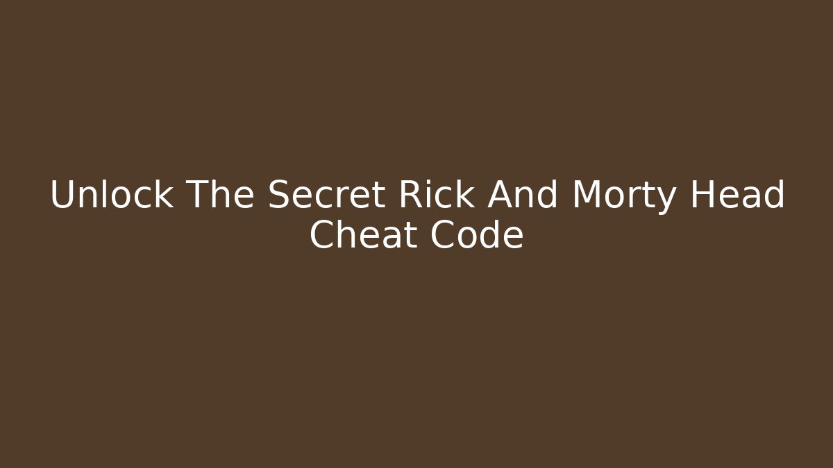Unlock The Secret Rick And Morty Head Cheat Code - Critter Realm