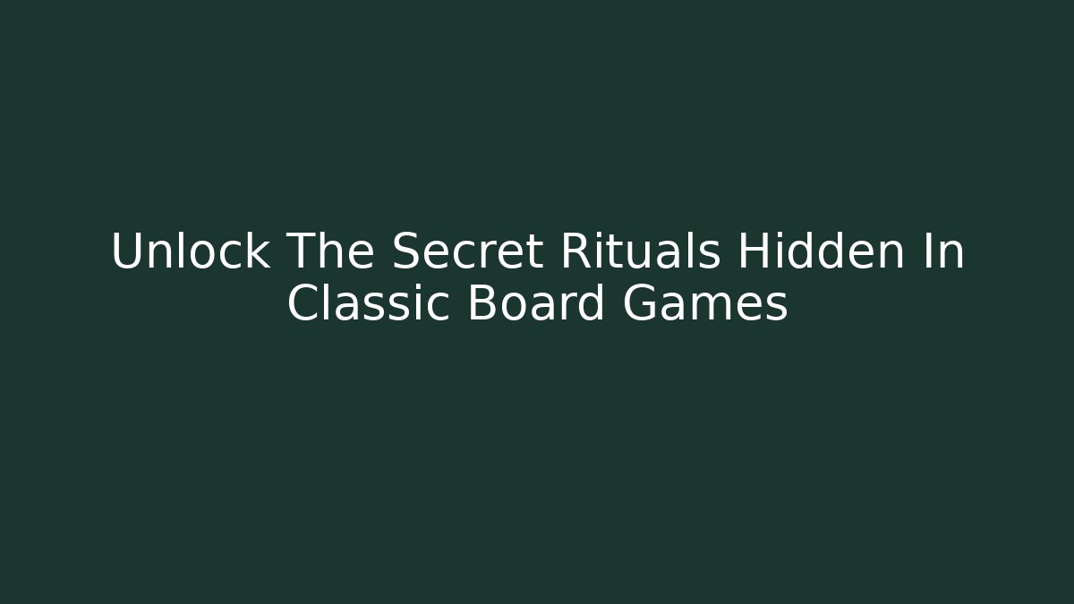 Unlock The Secret Rituals Hidden In Classic Board Games