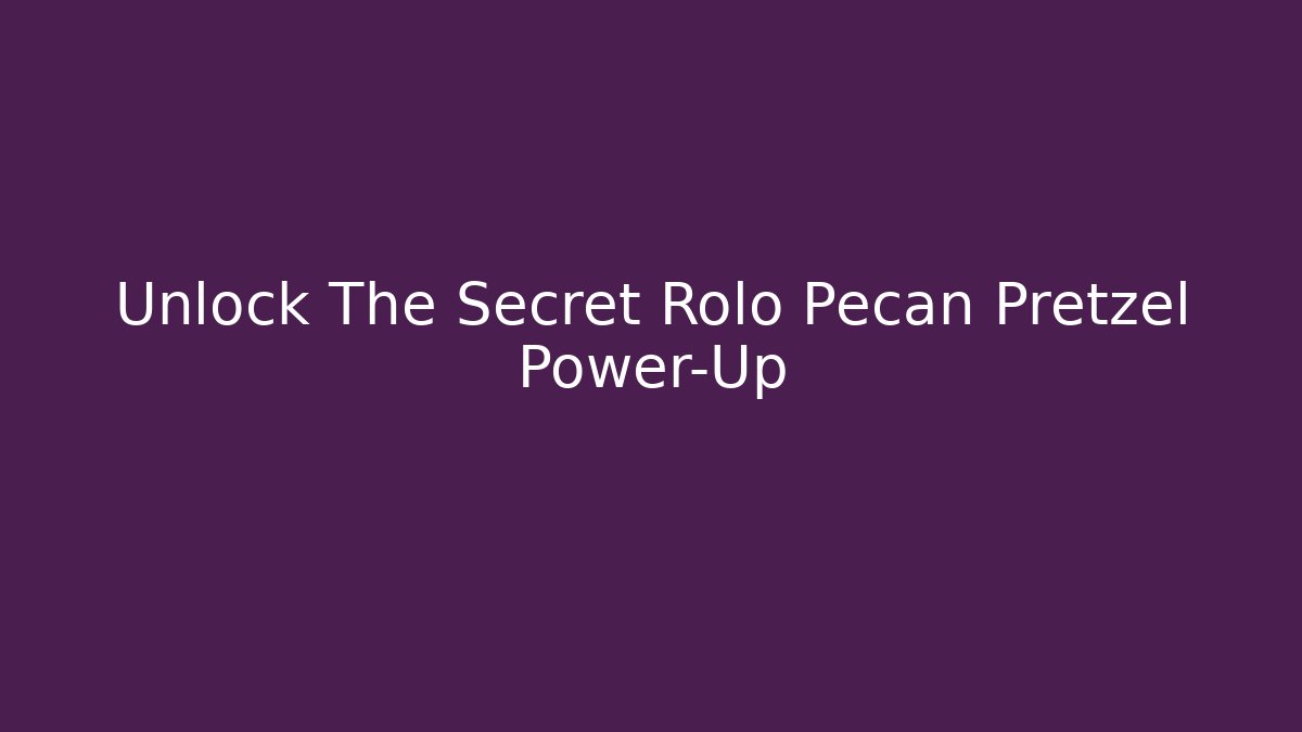 Unlock The Secret Rolo Pecan Pretzel Power-Up