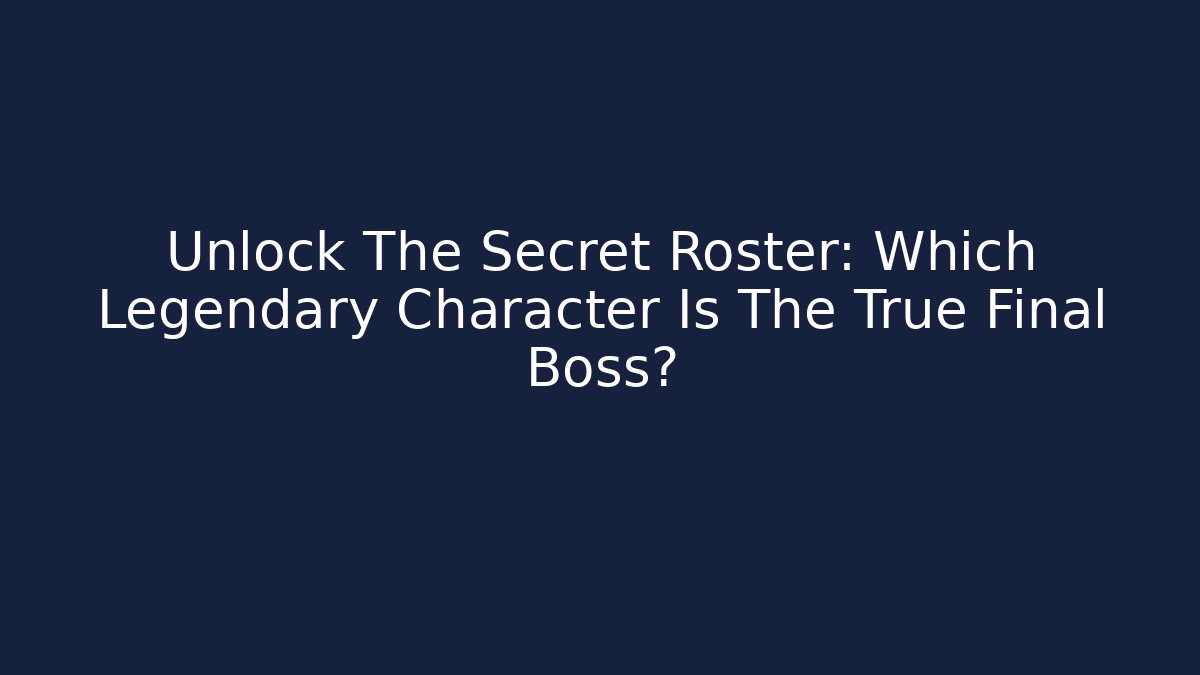 Unlock The Secret Roster: Which Legendary Character Is The True Final Boss?