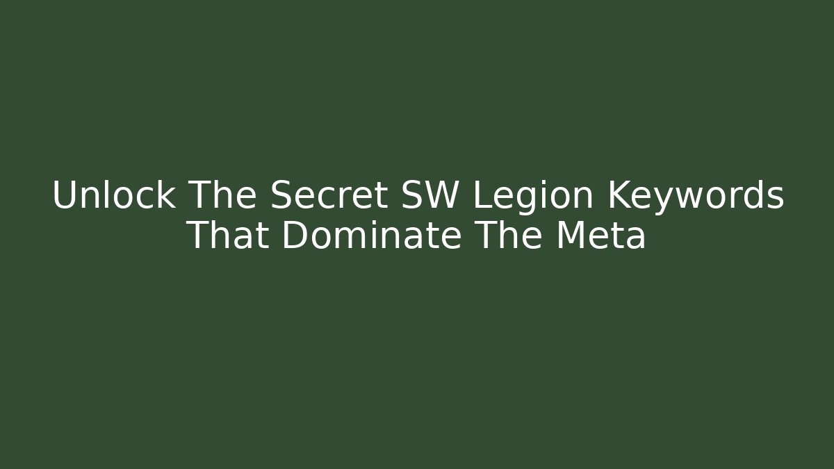 Unlock The Secret SW Legion Keywords That Dominate The Meta
