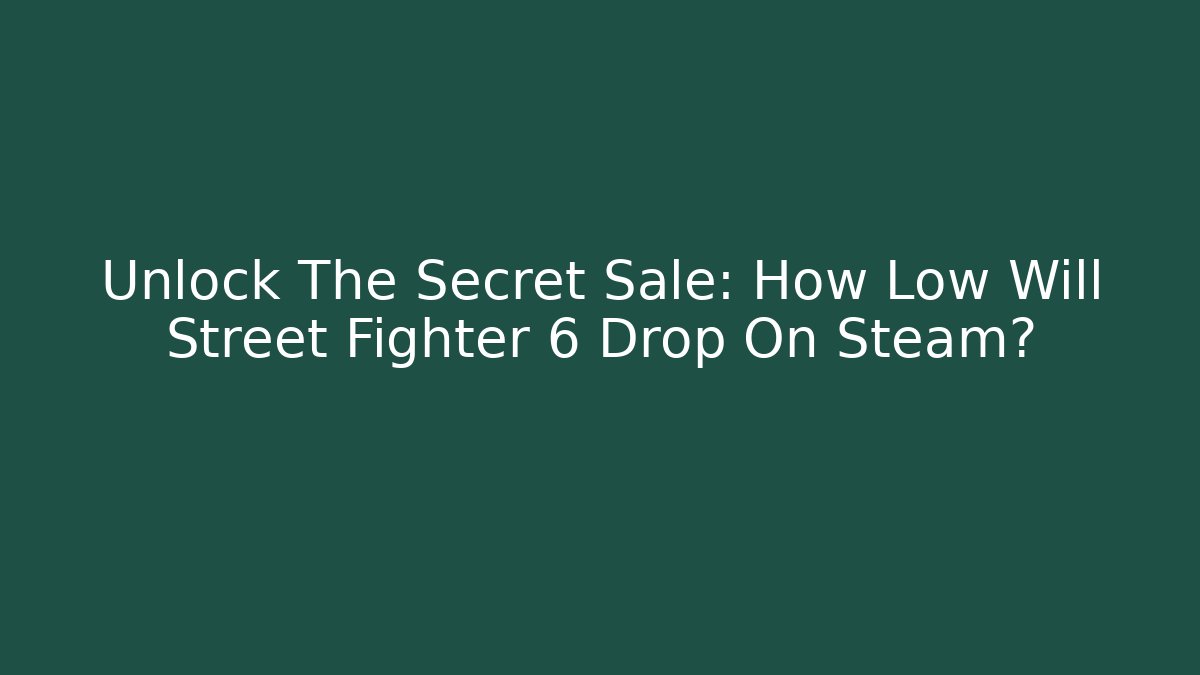Unlock The Secret Sale: How Low Will Street Fighter 6 Drop On Steam?