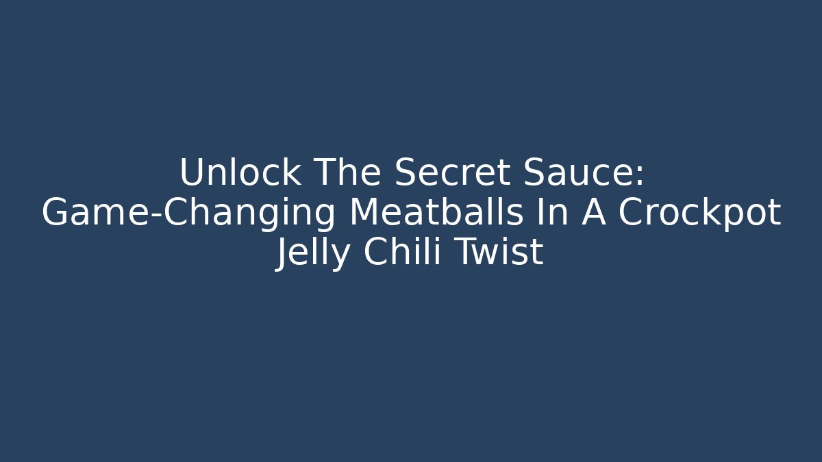 Unlock The Secret Sauce: Game-Changing Meatballs In A Crockpot Jelly Chili Twist