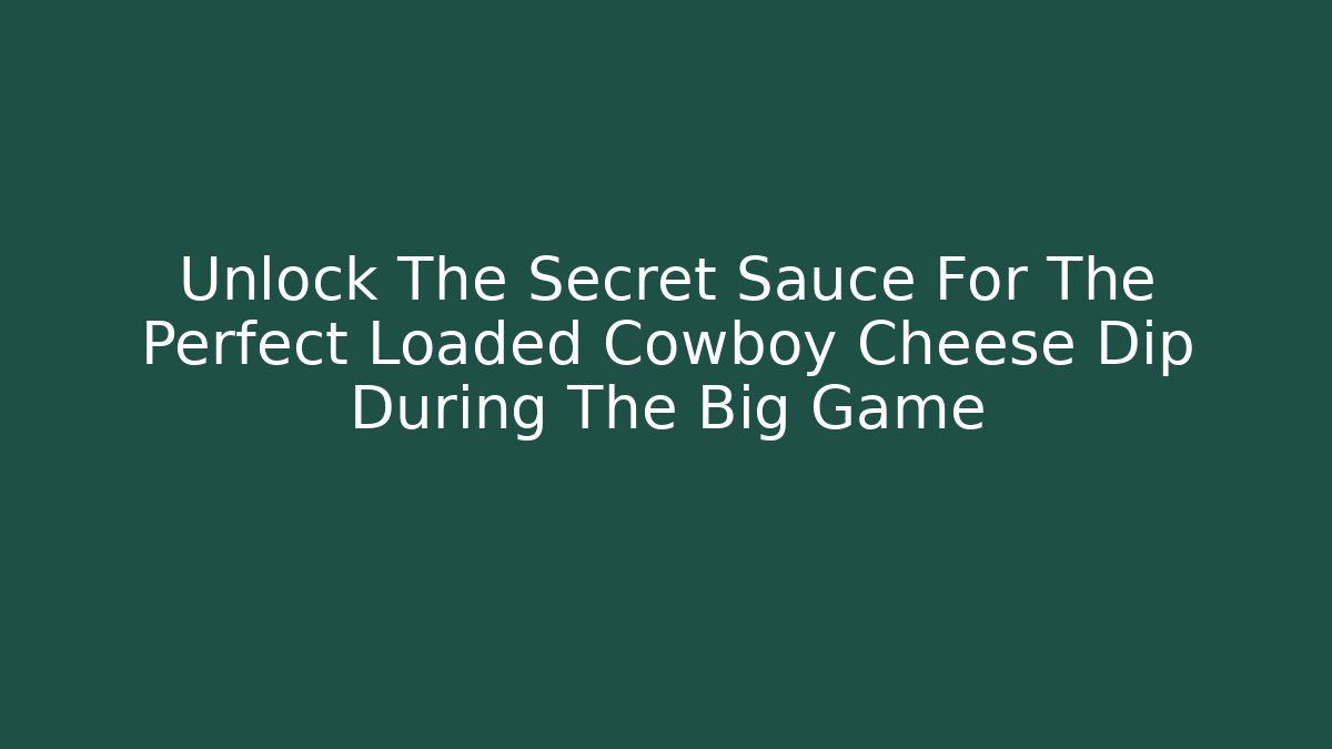 Unlock The Secret Sauce For The Perfect Loaded Cowboy Cheese Dip During The Big Game