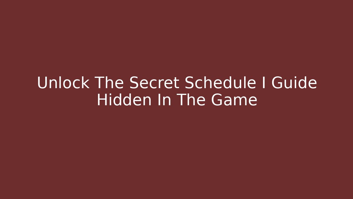 Unlock The Secret Schedule I Guide Hidden In The Game